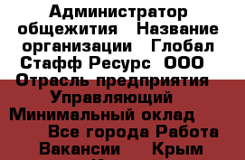 Администратор общежития › Название организации ­ Глобал Стафф Ресурс, ООО › Отрасль предприятия ­ Управляющий › Минимальный оклад ­ 30 000 - Все города Работа » Вакансии   . Крым,Керчь